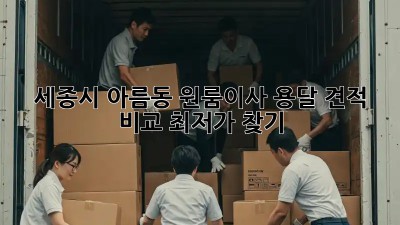 세종시 아름동 원룸이사 용달 견적 비교: 최저가 찾기! 💯