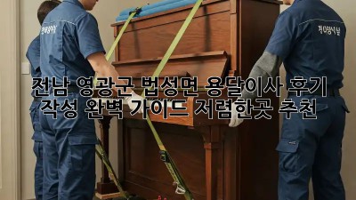 전남 영광군 법성면 용달이사 후기 작성 완벽 가이드! 저렴한곳 추천! 💯